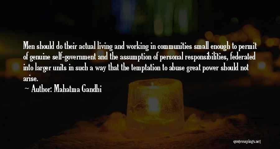 Mahatma Gandhi Quotes: Men Should Do Their Actual Living And Working In Communities Small Enough To Permit Of Genuine Self-government And The Assumption