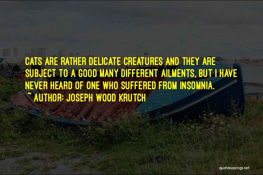 Joseph Wood Krutch Quotes: Cats Are Rather Delicate Creatures And They Are Subject To A Good Many Different Ailments, But I Have Never Heard