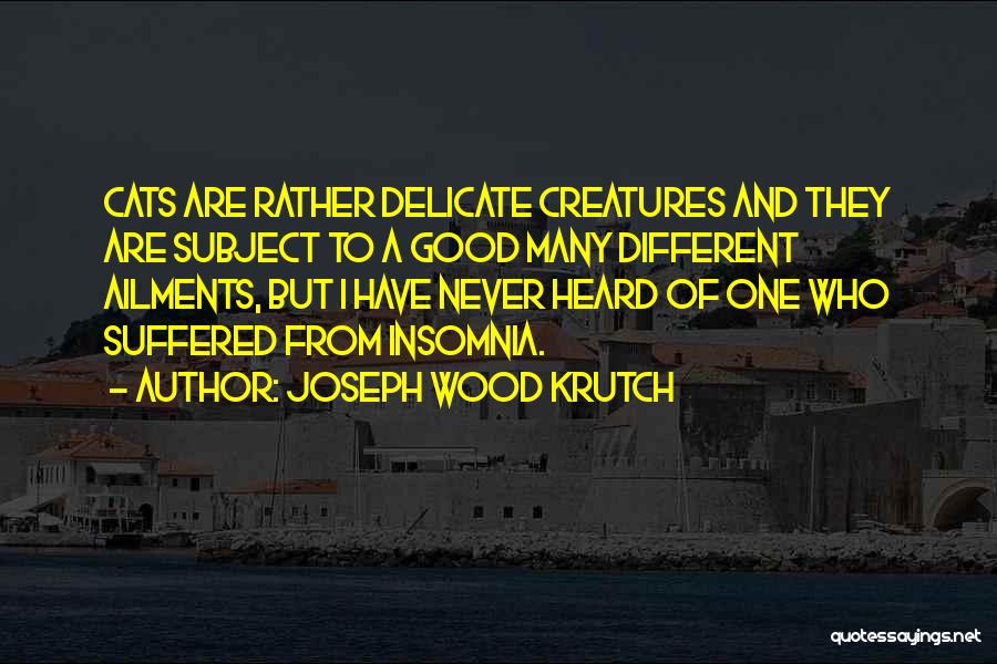 Joseph Wood Krutch Quotes: Cats Are Rather Delicate Creatures And They Are Subject To A Good Many Different Ailments, But I Have Never Heard