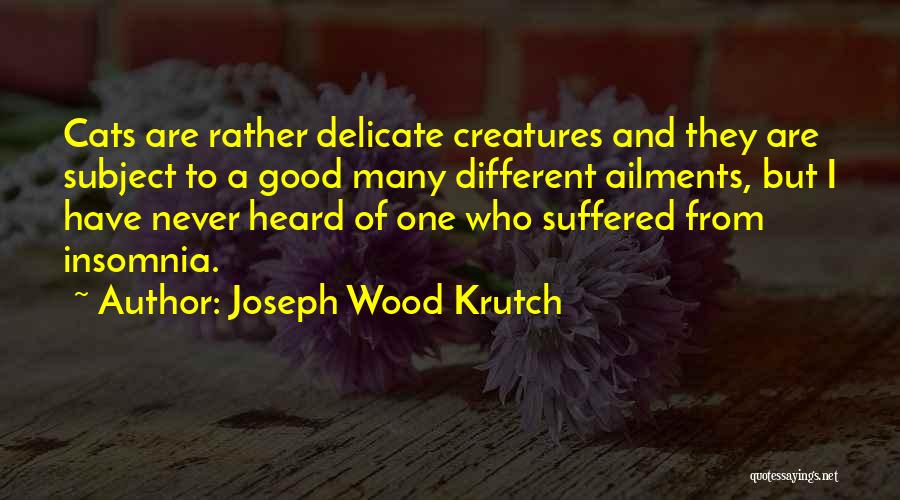 Joseph Wood Krutch Quotes: Cats Are Rather Delicate Creatures And They Are Subject To A Good Many Different Ailments, But I Have Never Heard