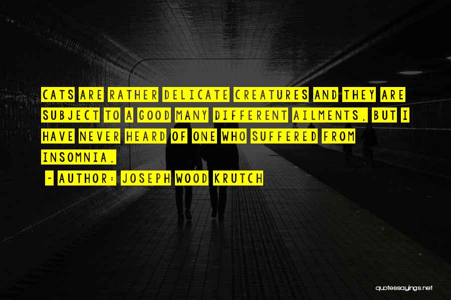 Joseph Wood Krutch Quotes: Cats Are Rather Delicate Creatures And They Are Subject To A Good Many Different Ailments, But I Have Never Heard