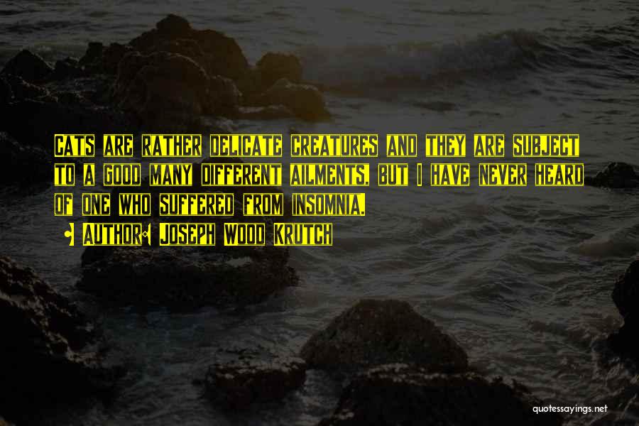 Joseph Wood Krutch Quotes: Cats Are Rather Delicate Creatures And They Are Subject To A Good Many Different Ailments, But I Have Never Heard