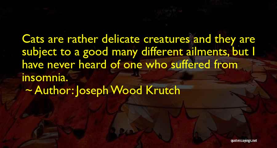 Joseph Wood Krutch Quotes: Cats Are Rather Delicate Creatures And They Are Subject To A Good Many Different Ailments, But I Have Never Heard