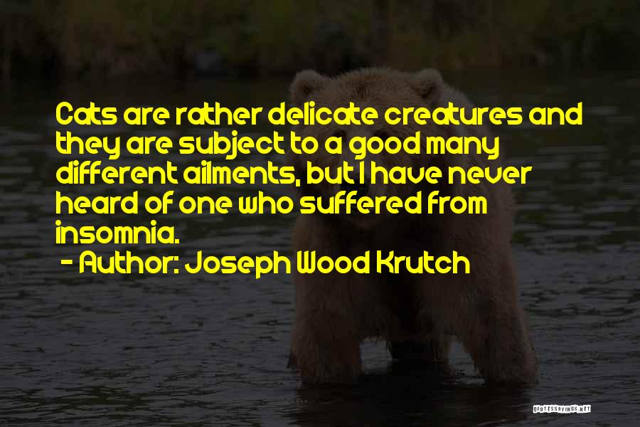 Joseph Wood Krutch Quotes: Cats Are Rather Delicate Creatures And They Are Subject To A Good Many Different Ailments, But I Have Never Heard