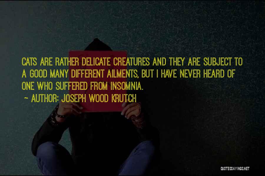 Joseph Wood Krutch Quotes: Cats Are Rather Delicate Creatures And They Are Subject To A Good Many Different Ailments, But I Have Never Heard
