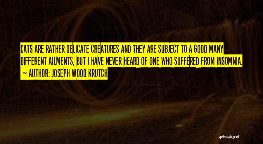 Joseph Wood Krutch Quotes: Cats Are Rather Delicate Creatures And They Are Subject To A Good Many Different Ailments, But I Have Never Heard