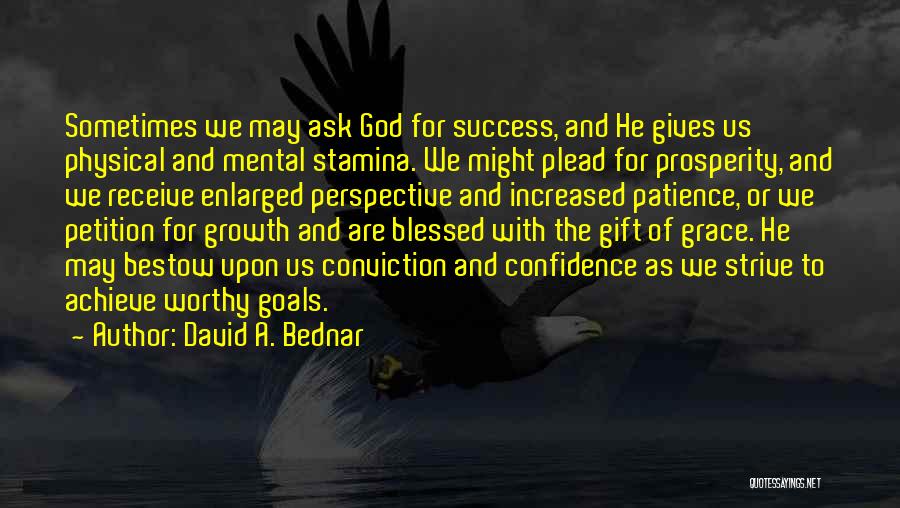 David A. Bednar Quotes: Sometimes We May Ask God For Success, And He Gives Us Physical And Mental Stamina. We Might Plead For Prosperity,