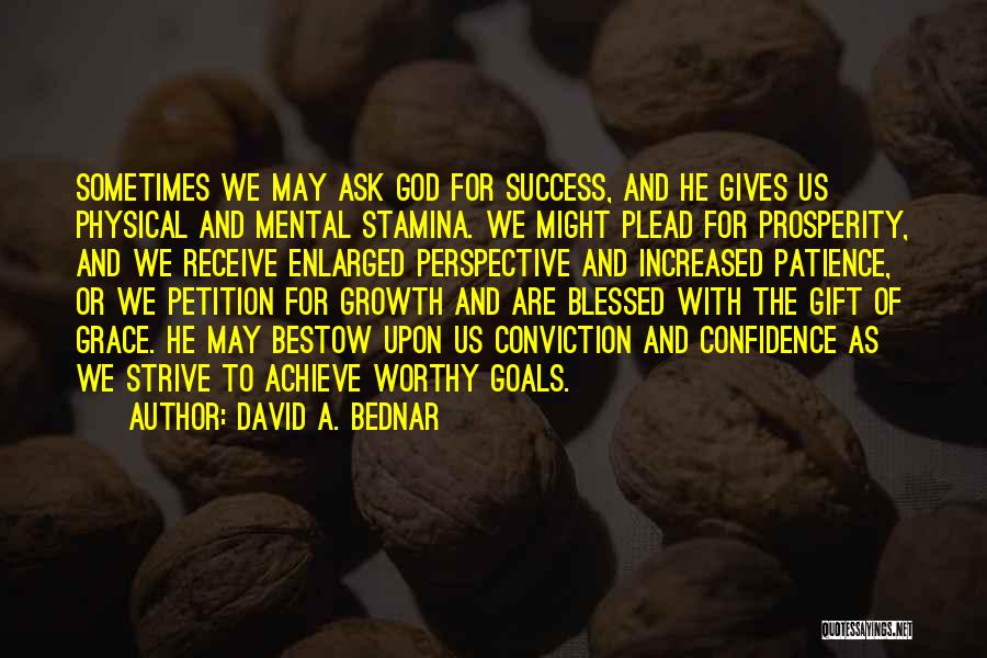 David A. Bednar Quotes: Sometimes We May Ask God For Success, And He Gives Us Physical And Mental Stamina. We Might Plead For Prosperity,