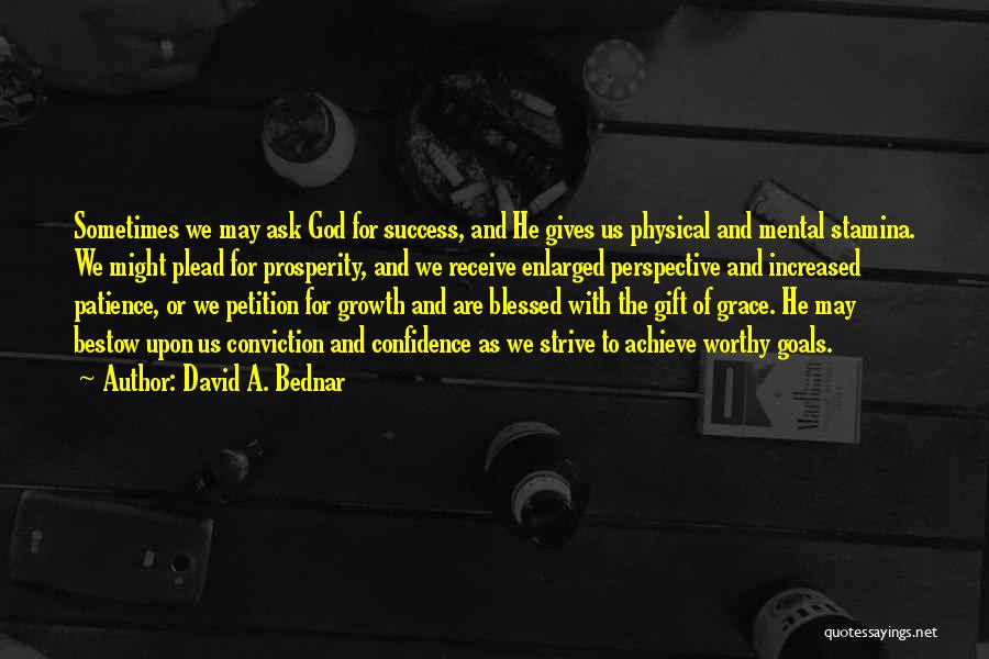 David A. Bednar Quotes: Sometimes We May Ask God For Success, And He Gives Us Physical And Mental Stamina. We Might Plead For Prosperity,