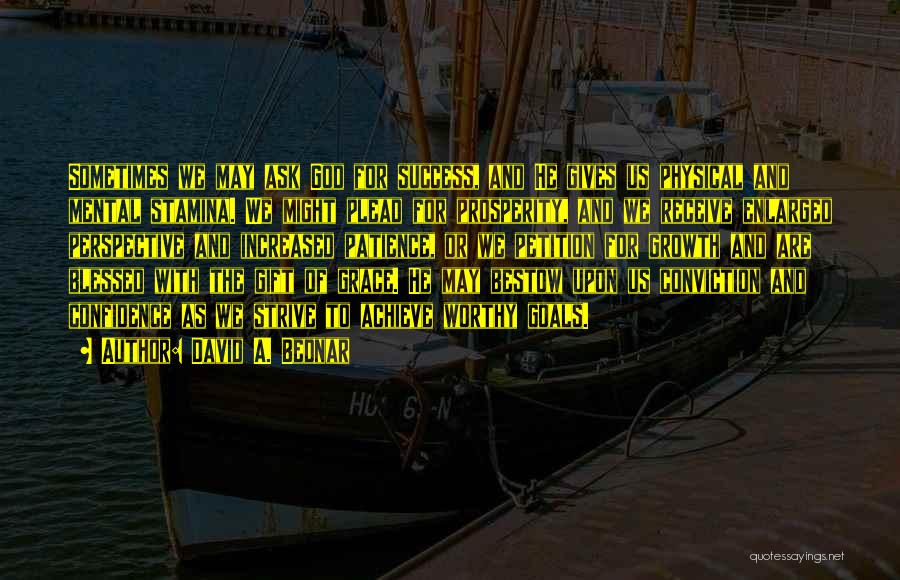 David A. Bednar Quotes: Sometimes We May Ask God For Success, And He Gives Us Physical And Mental Stamina. We Might Plead For Prosperity,