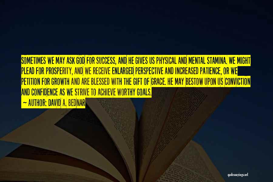 David A. Bednar Quotes: Sometimes We May Ask God For Success, And He Gives Us Physical And Mental Stamina. We Might Plead For Prosperity,