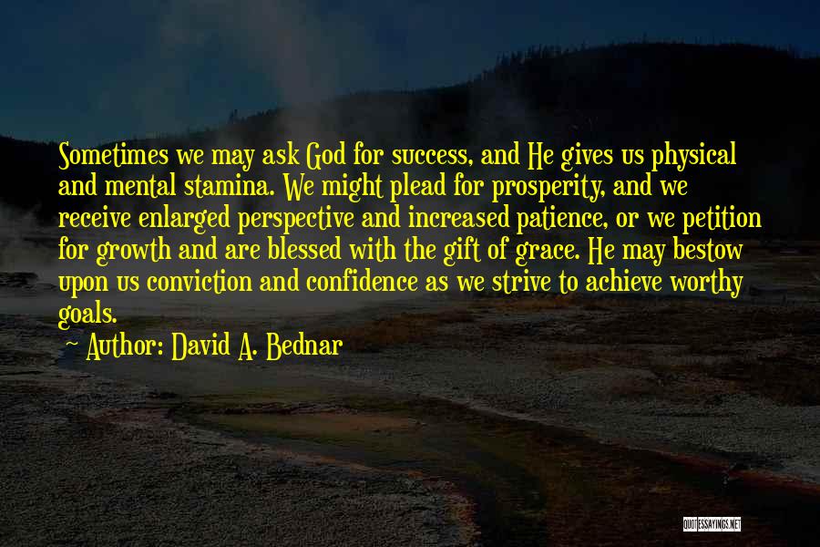 David A. Bednar Quotes: Sometimes We May Ask God For Success, And He Gives Us Physical And Mental Stamina. We Might Plead For Prosperity,