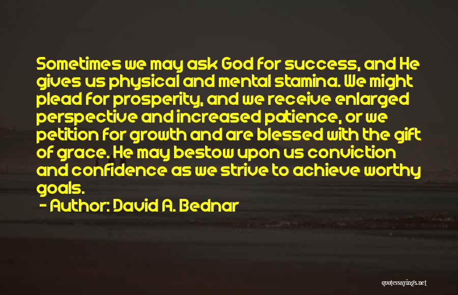 David A. Bednar Quotes: Sometimes We May Ask God For Success, And He Gives Us Physical And Mental Stamina. We Might Plead For Prosperity,