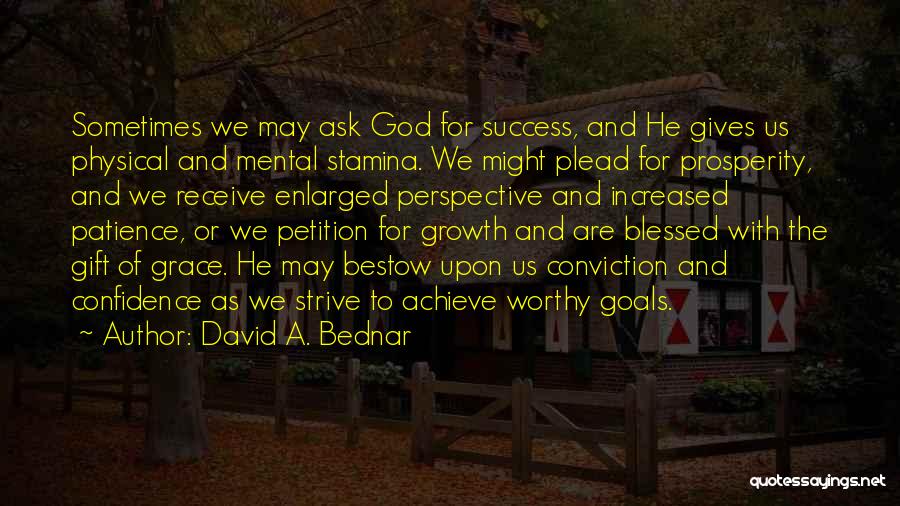 David A. Bednar Quotes: Sometimes We May Ask God For Success, And He Gives Us Physical And Mental Stamina. We Might Plead For Prosperity,