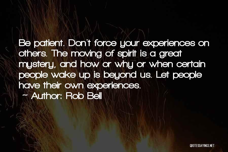 Rob Bell Quotes: Be Patient. Don't Force Your Experiences On Others. The Moving Of Spirit Is A Great Mystery, And How Or Why