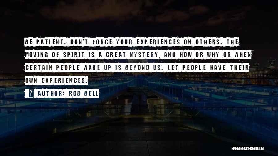 Rob Bell Quotes: Be Patient. Don't Force Your Experiences On Others. The Moving Of Spirit Is A Great Mystery, And How Or Why