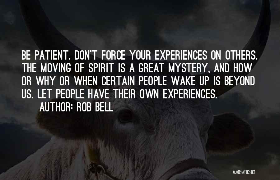 Rob Bell Quotes: Be Patient. Don't Force Your Experiences On Others. The Moving Of Spirit Is A Great Mystery, And How Or Why