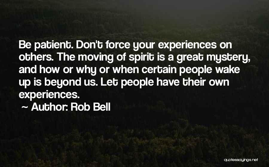 Rob Bell Quotes: Be Patient. Don't Force Your Experiences On Others. The Moving Of Spirit Is A Great Mystery, And How Or Why