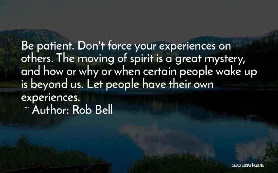 Rob Bell Quotes: Be Patient. Don't Force Your Experiences On Others. The Moving Of Spirit Is A Great Mystery, And How Or Why