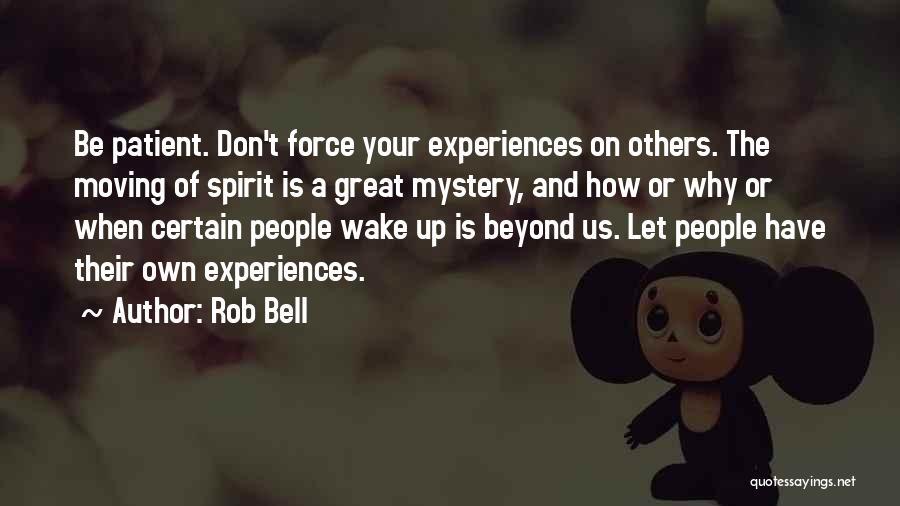 Rob Bell Quotes: Be Patient. Don't Force Your Experiences On Others. The Moving Of Spirit Is A Great Mystery, And How Or Why