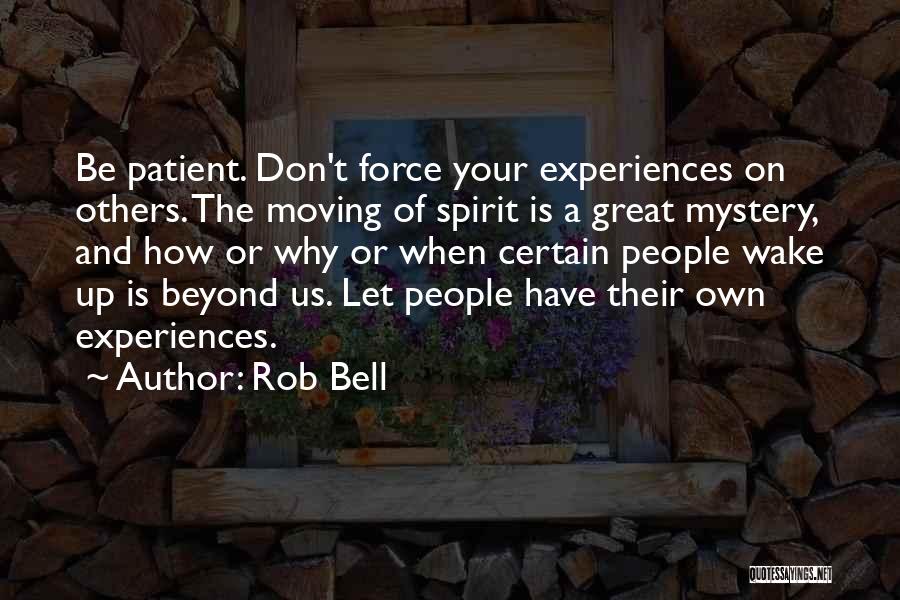 Rob Bell Quotes: Be Patient. Don't Force Your Experiences On Others. The Moving Of Spirit Is A Great Mystery, And How Or Why