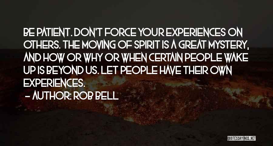 Rob Bell Quotes: Be Patient. Don't Force Your Experiences On Others. The Moving Of Spirit Is A Great Mystery, And How Or Why