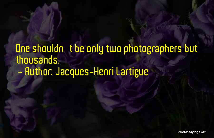 Jacques-Henri Lartigue Quotes: One Shouldn't Be Only Two Photographers But Thousands.