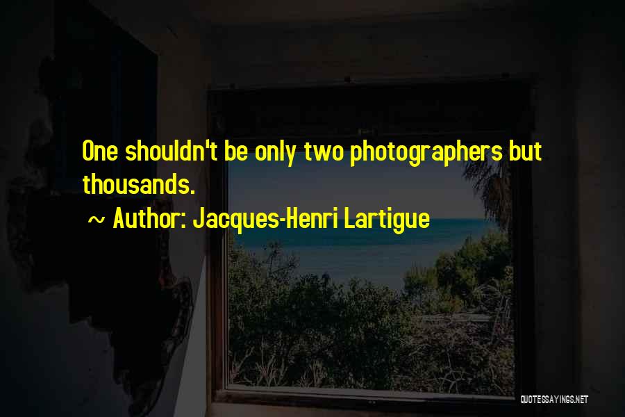 Jacques-Henri Lartigue Quotes: One Shouldn't Be Only Two Photographers But Thousands.