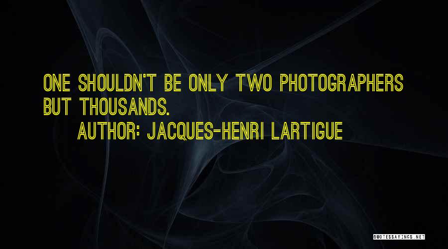 Jacques-Henri Lartigue Quotes: One Shouldn't Be Only Two Photographers But Thousands.