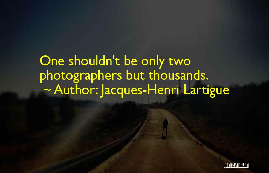 Jacques-Henri Lartigue Quotes: One Shouldn't Be Only Two Photographers But Thousands.