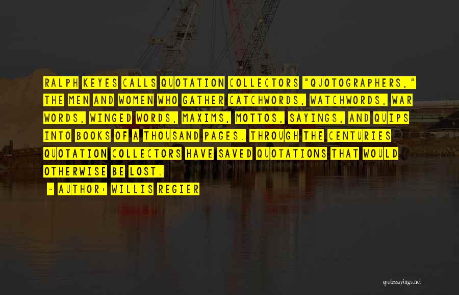 Willis Regier Quotes: Ralph Keyes Calls Quotation Collectors Quotographers, The Men And Women Who Gather Catchwords, Watchwords, War Words, Winged Words, Maxims, Mottos,