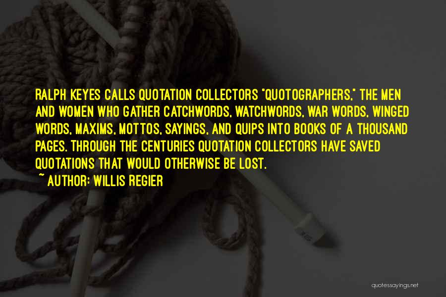 Willis Regier Quotes: Ralph Keyes Calls Quotation Collectors Quotographers, The Men And Women Who Gather Catchwords, Watchwords, War Words, Winged Words, Maxims, Mottos,