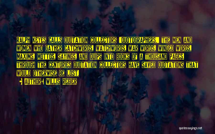 Willis Regier Quotes: Ralph Keyes Calls Quotation Collectors Quotographers, The Men And Women Who Gather Catchwords, Watchwords, War Words, Winged Words, Maxims, Mottos,