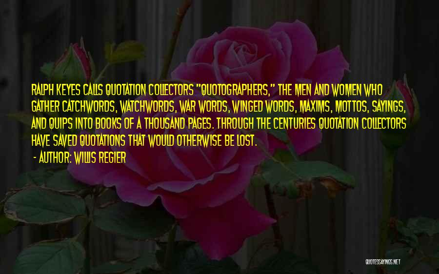 Willis Regier Quotes: Ralph Keyes Calls Quotation Collectors Quotographers, The Men And Women Who Gather Catchwords, Watchwords, War Words, Winged Words, Maxims, Mottos,