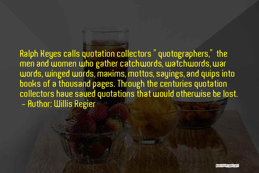 Willis Regier Quotes: Ralph Keyes Calls Quotation Collectors Quotographers, The Men And Women Who Gather Catchwords, Watchwords, War Words, Winged Words, Maxims, Mottos,