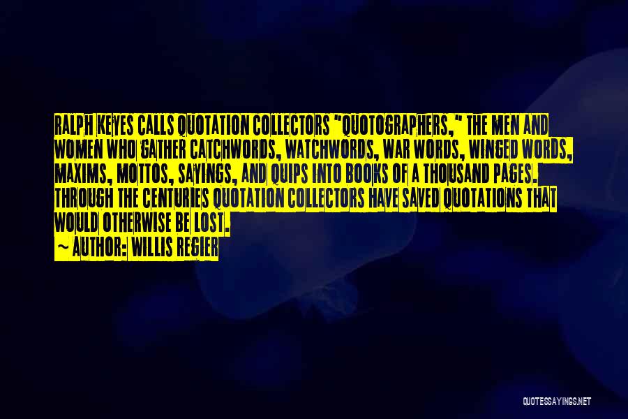 Willis Regier Quotes: Ralph Keyes Calls Quotation Collectors Quotographers, The Men And Women Who Gather Catchwords, Watchwords, War Words, Winged Words, Maxims, Mottos,