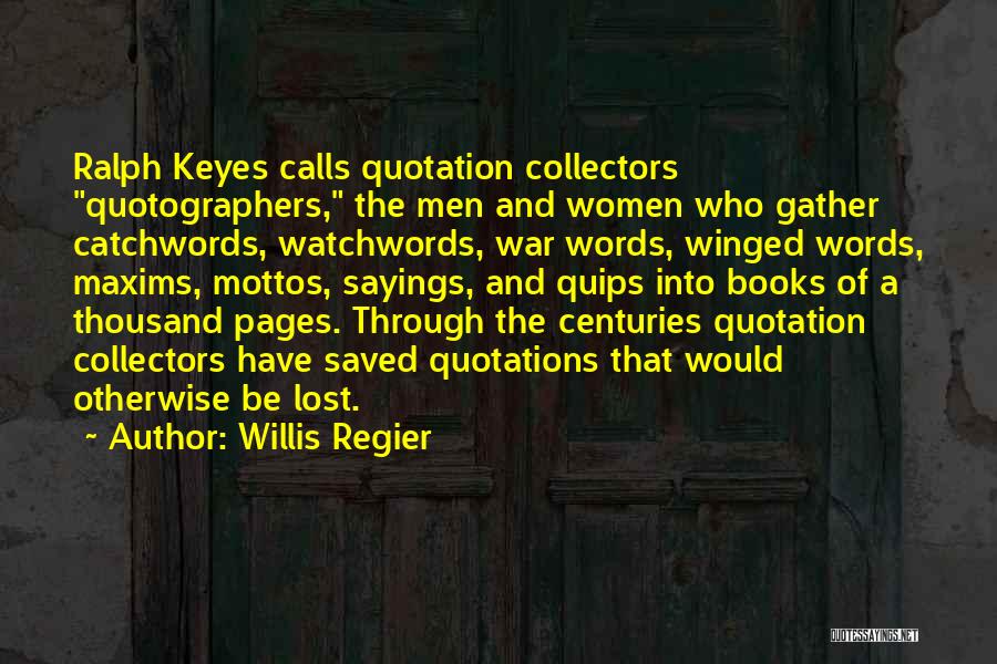Willis Regier Quotes: Ralph Keyes Calls Quotation Collectors Quotographers, The Men And Women Who Gather Catchwords, Watchwords, War Words, Winged Words, Maxims, Mottos,