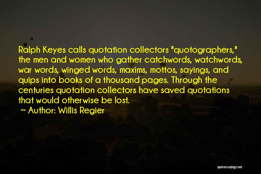 Willis Regier Quotes: Ralph Keyes Calls Quotation Collectors Quotographers, The Men And Women Who Gather Catchwords, Watchwords, War Words, Winged Words, Maxims, Mottos,