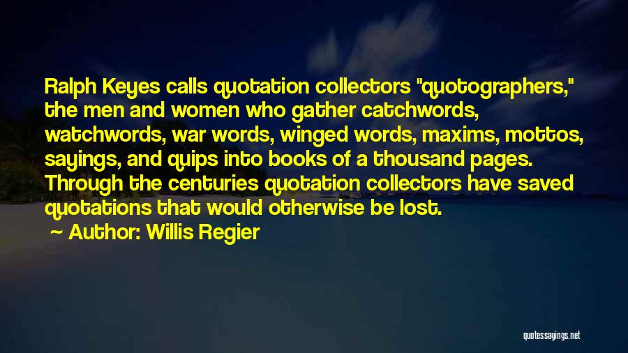 Willis Regier Quotes: Ralph Keyes Calls Quotation Collectors Quotographers, The Men And Women Who Gather Catchwords, Watchwords, War Words, Winged Words, Maxims, Mottos,