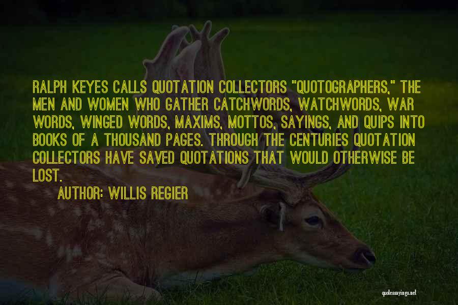 Willis Regier Quotes: Ralph Keyes Calls Quotation Collectors Quotographers, The Men And Women Who Gather Catchwords, Watchwords, War Words, Winged Words, Maxims, Mottos,