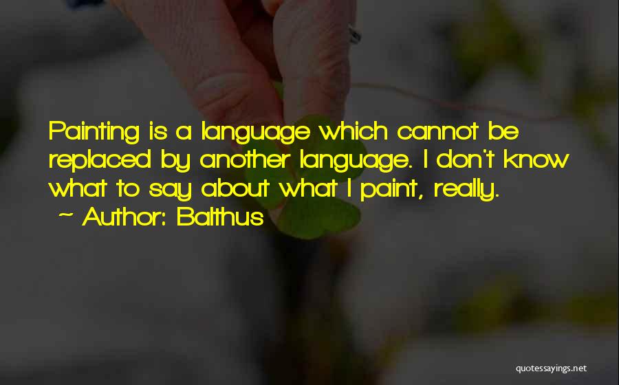 Balthus Quotes: Painting Is A Language Which Cannot Be Replaced By Another Language. I Don't Know What To Say About What I
