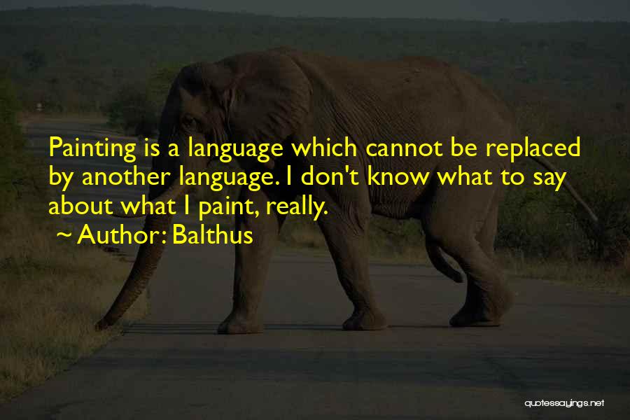 Balthus Quotes: Painting Is A Language Which Cannot Be Replaced By Another Language. I Don't Know What To Say About What I