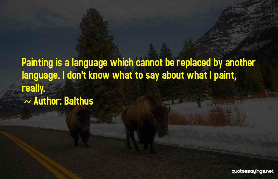 Balthus Quotes: Painting Is A Language Which Cannot Be Replaced By Another Language. I Don't Know What To Say About What I