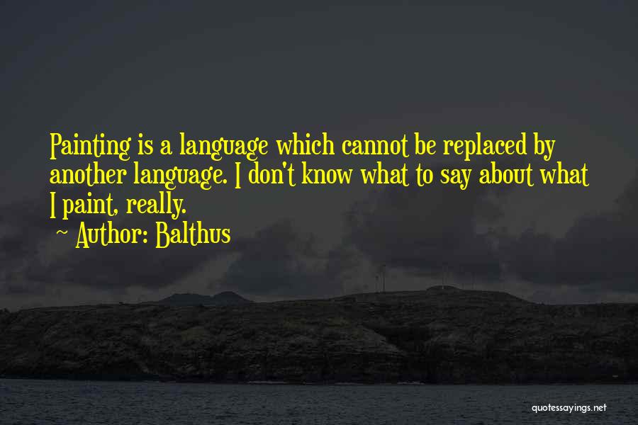 Balthus Quotes: Painting Is A Language Which Cannot Be Replaced By Another Language. I Don't Know What To Say About What I