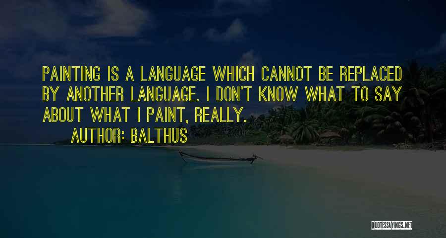 Balthus Quotes: Painting Is A Language Which Cannot Be Replaced By Another Language. I Don't Know What To Say About What I