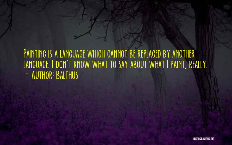 Balthus Quotes: Painting Is A Language Which Cannot Be Replaced By Another Language. I Don't Know What To Say About What I