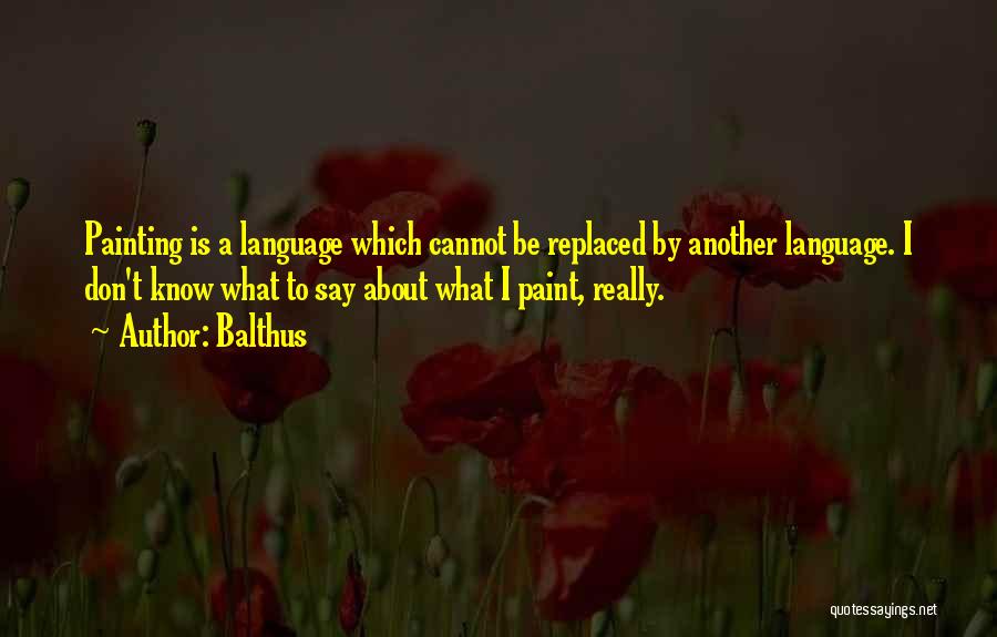 Balthus Quotes: Painting Is A Language Which Cannot Be Replaced By Another Language. I Don't Know What To Say About What I