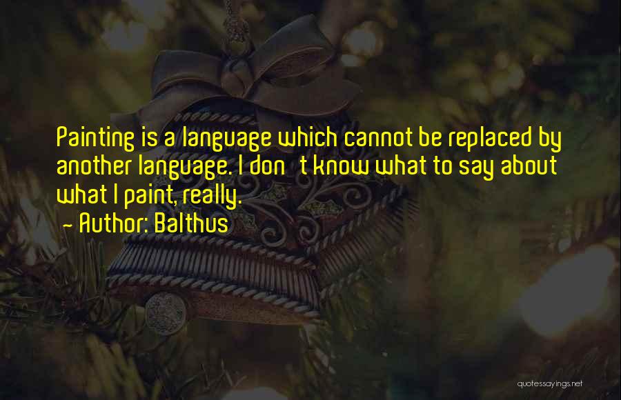 Balthus Quotes: Painting Is A Language Which Cannot Be Replaced By Another Language. I Don't Know What To Say About What I