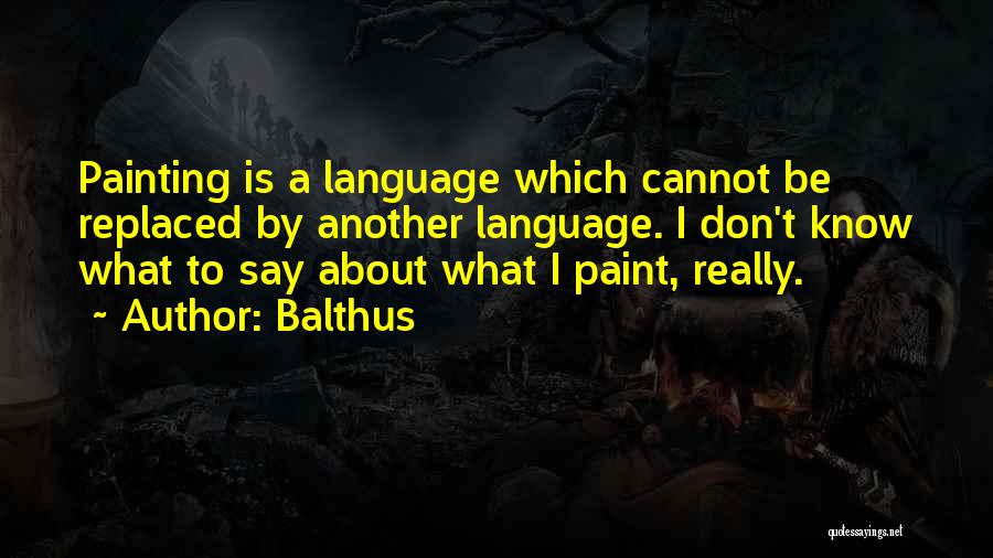 Balthus Quotes: Painting Is A Language Which Cannot Be Replaced By Another Language. I Don't Know What To Say About What I