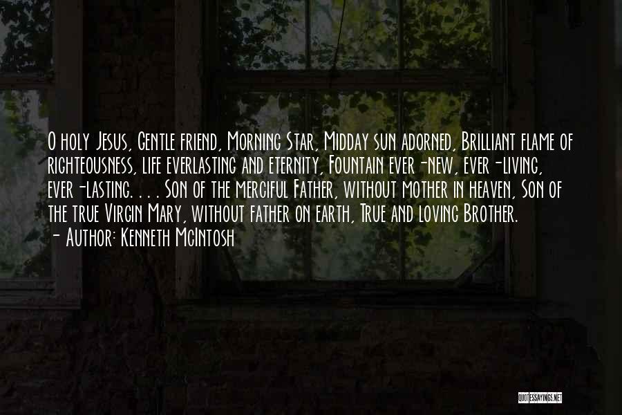 Kenneth McIntosh Quotes: O Holy Jesus, Gentle Friend, Morning Star, Midday Sun Adorned, Brilliant Flame Of Righteousness, Life Everlasting And Eternity, Fountain Ever-new,